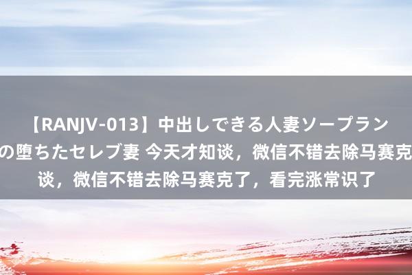 【RANJV-013】中出しできる人妻ソープランドDX 8時間 16人の堕ちたセレブ妻 今天才知谈，微信不错去除马赛克了，看完涨常识了