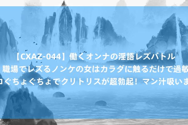 【CXAZ-044】働くオンナの淫語レズバトル DX 20シーン 4時間 職場でレズるノンケの女はカラダに触るだけで過敏に反応し、オマ○コぐちょぐちょでクリトリスが超勃起！マン汁吸いまくるとソリながらイキまくり！！ 男性同交：讨论同性恋者之间的诚笃关系