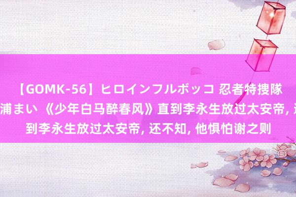 【GOMK-56】ヒロインフルボッコ 忍者特捜隊バードファイター 三浦まい 《少年白马醉春风》直到李永生放过太安帝, 还不知, 他惧怕谢之则