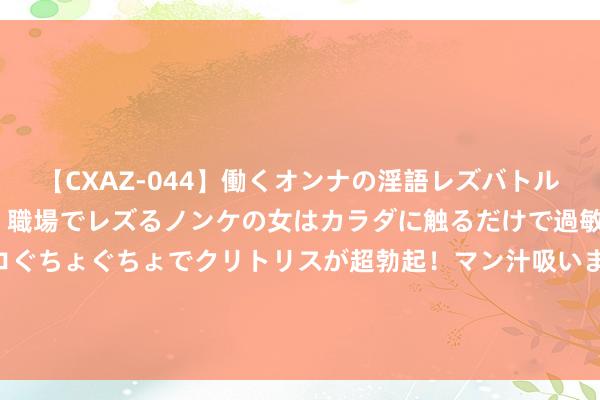 【CXAZ-044】働くオンナの淫語レズバトル DX 20シーン 4時間 職場でレズるノンケの女はカラダに触るだけで過敏に反応し、オマ○コぐちょぐちょでクリトリスが超勃起！マン汁吸いまくるとソリながらイキまくり！！ 郑钦文告写奥运会中国网球历史｜奥运光线