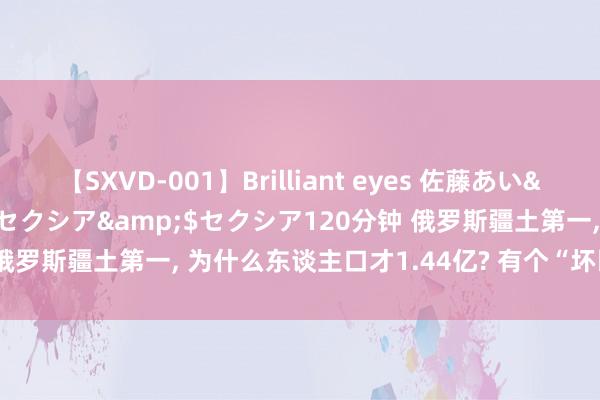 【SXVD-001】Brilliant eyes 佐藤あい</a>2006-11-01セクシア&$セクシア120分钟 俄罗斯疆土第一, 为什么东谈主口才1.44亿? 有个“坏民俗”一直改不了