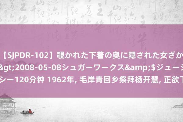 【SJPDR-102】覗かれた下着の奥に隠された女ざかりのエロス</a>2008-05-08シュガーワークス&$ジューシー120分钟 1962年, 毛岸青回乡祭拜杨开慧, 正欲下跪遭爱妻阻碍, 顿时昭着宅心