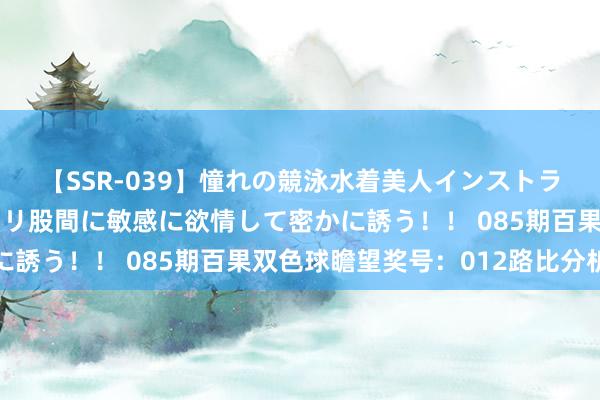 【SSR-039】憧れの競泳水着美人インストラクターは生徒のモッコリ股間に敏感に欲情して密かに誘う！！ 085期百果双色球瞻望奖号：012路比分析