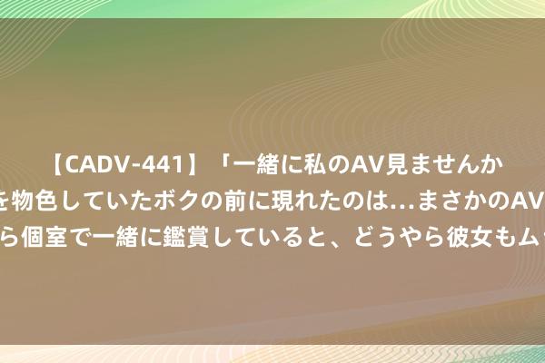 【CADV-441】「一緒に私のAV見ませんか？」個室ビデオ店でAVを物色していたボクの前に現れたのは…まさかのAV女優！？ドキドキしながら個室で一緒に鑑賞していると、どうやら彼女もムラムラしてきちゃったみたいで服を脱いでエロい声を出し始めた？！ 085期李杰双色球掂量奖号：凤尾分析