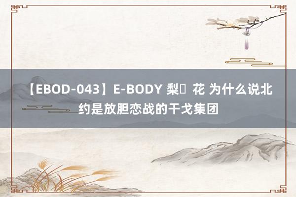 【EBOD-043】E-BODY 梨々花 为什么说北约是放胆恋战的干戈集团