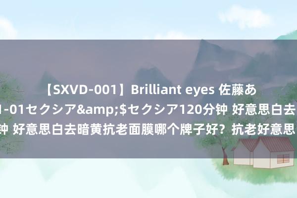 【SXVD-001】Brilliant eyes 佐藤あい</a>2006-11-01セクシア&$セクシア120分钟 好意思白去暗黄抗老面膜哪个牌子好？抗老好意思白去暗黄面膜名次榜