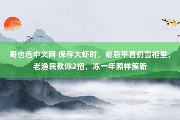 哥也色中文网 保存大虾时，最忌平直扔雪柜里，老渔民教你2招，冻一年照样簇新