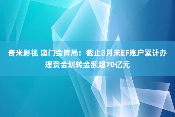 奇米影视 澳门金管局：截止8月末EF账户累计办理资金划转金额超70亿元