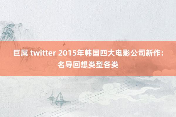 巨屌 twitter 2015年韩国四大电影公司新作:名导回想类型各类