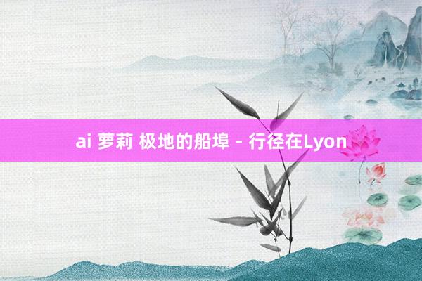 ai 萝莉 极地的船埠 - 行径在Lyon