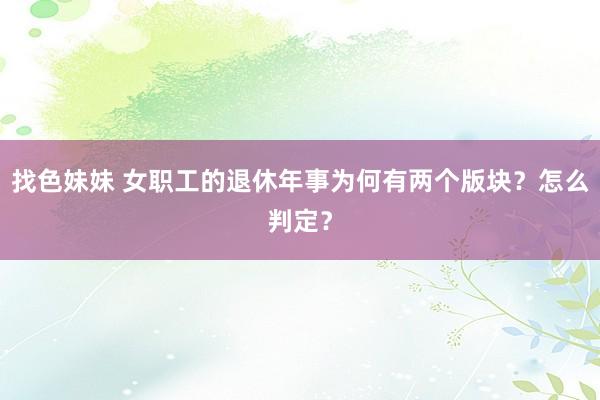 找色妹妹 女职工的退休年事为何有两个版块？怎么判定？