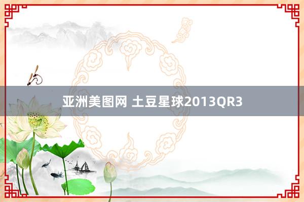 亚洲美图网 土豆星球2013QR3