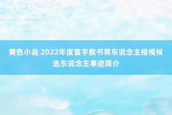 黄色小说 2022年度寰宇教书育东说念主楷模候选东说念主事迹简介