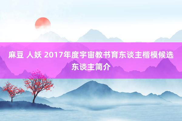 麻豆 人妖 2017年度宇宙教书育东谈主楷模候选东谈主简介